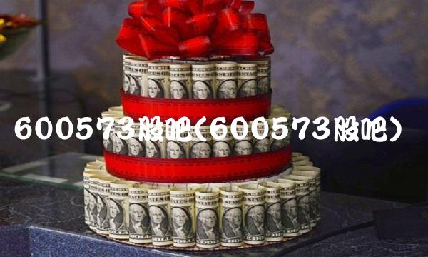 600573股吧(600573股吧) 600573股吧(600573股吧)