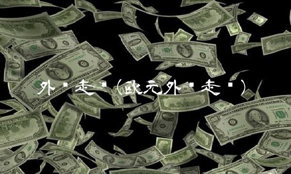 外汇走势(欧元外汇走势)