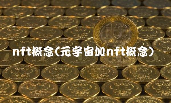 nft概念(元宇宙加nft概念) nft概念(元宇宙加nft概念)
