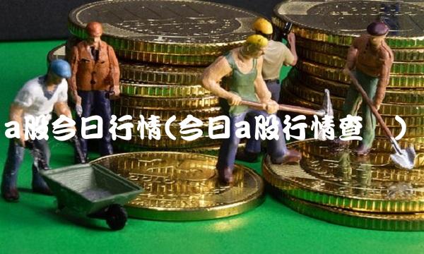a股今日行情(今日a股行情查询) a股今日行情(今日a股行情查询)