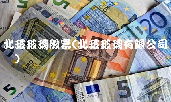 北玻玻璃股票(北玻玻璃有限公司电话) 北玻玻璃股票(北玻玻璃有限公司电话)