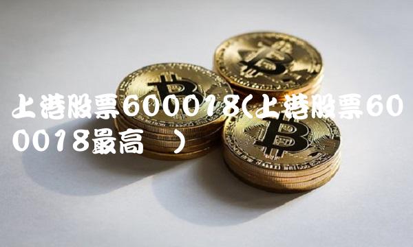 上港股票600018(上港股票600018最高价) 上港股票600018(上港股票600018最高价)