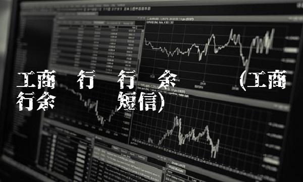 工商银行银行卡余额查询(工商银行余额查询短信) 工商银行银行卡余额查询(工商银行余额查询短信)