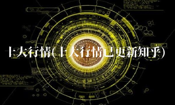 十大行情(十大行情已更新知乎) 十大行情(十大行情已更新知乎)