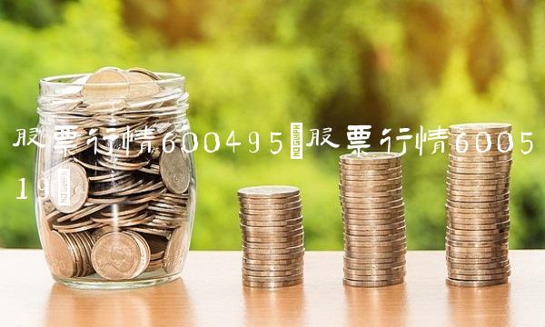 股票行情600495(股票行情600519) 股票行情600495(股票行情600519)