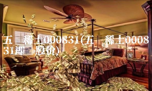 五矿稀土000831(五矿稀土000831即时股价) 五矿稀土000831(五矿稀土000831即时股价)