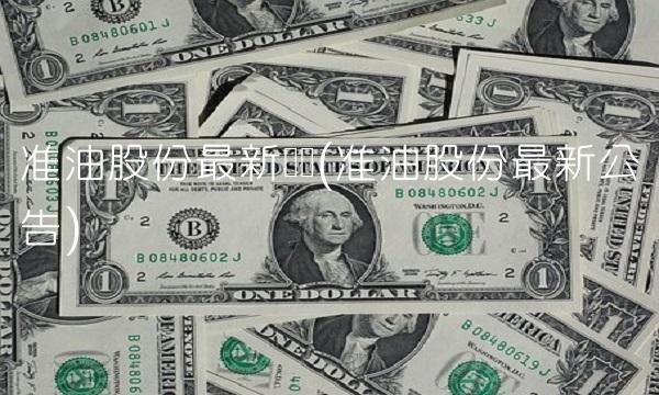 准油股份最新传闻(准油股份最新公告) 准油股份最新传闻(准油股份最新公告)