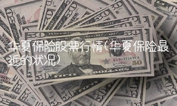 华夏保险股票行情(华夏保险最近的状况) 华夏保险股票行情(华夏保险最近的状况)