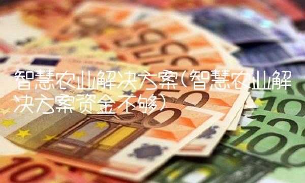 智慧农业解决方案(智慧农业解决方案资金不够) 智慧农业解决方案(智慧农业解决方案资金不够)