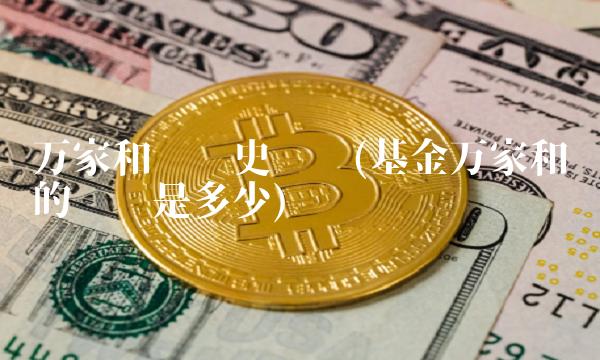 万家和谐历史净值(基金万家和谐的净值是多少) 万家和谐历史净值(基金万家和谐的净值是多少)