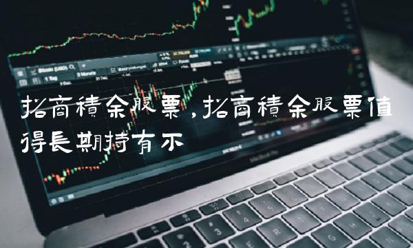 招商积余股票,招商积余股票值得长期持有不 招商积余股票,招商积余股票值得长期持有不