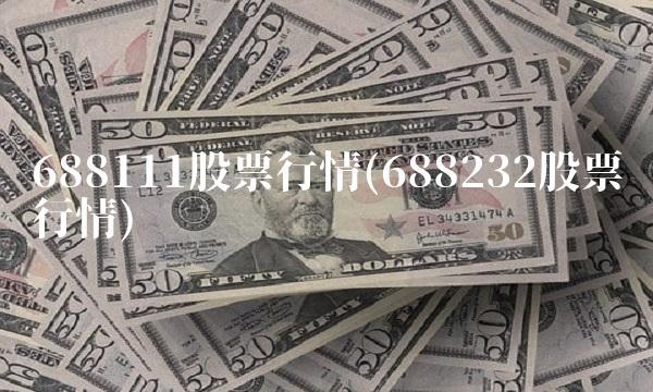 688111股票行情(688232股票行情) 688111股票行情(688232股票行情)