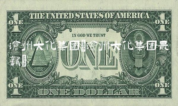 沧州大化集团(沧州大化集团最新) 沧州大化集团(沧州大化集团最新)