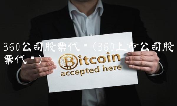 360公司股票代码(360上市公司股票代码) 360公司股票代码(360上市公司股票代码)