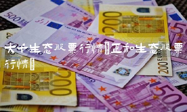 大千生态股票行情(正和生态股票行情) 大千生态股票行情(正和生态股票行情)