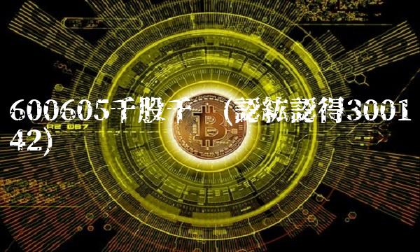 600605千股千评(認紘認得300142) 600605千股千评(認紘認得300142)