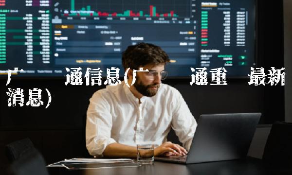 广电运通信息(广电运通重组最新消息) 广电运通信息(广电运通重组最新消息)