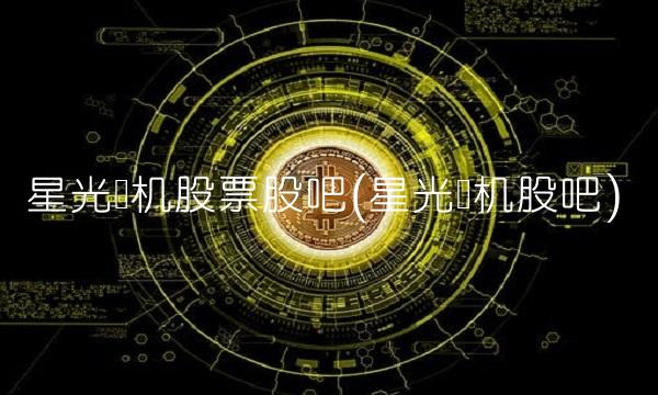 星光农机股票股吧(星光农机股吧) 星光农机股票股吧(星光农机股吧)