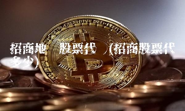 招商地产股票代码(招商股票代码多少) 招商地产股票代码(招商股票代码多少)