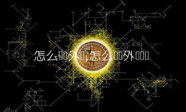 怎么买卖外汇,怎么买卖外汇赚钱 怎么买卖外汇,怎么买卖外汇赚钱