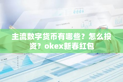 主流数字货币有哪些?怎么投资?okex新春红包-第1张图片-ZBLOG 主流数字货币有哪些?怎么投资?okex新春红包-第1张图片-ZBLOG