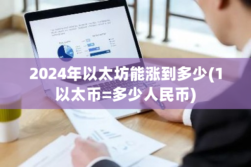2024年以太坊能涨到多少(1以太币=多少人民币)-第1张图片-ZBLOG 2024年以太坊能涨到多少(1以太币=多少人民币)-第1张图片-ZBLOG