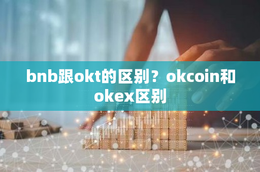 bnb跟okt的区别?okcoin和okex区别-第1张图片-ZBLOG bnb跟okt的区别?okcoin和okex区别-第1张图片-ZBLOG