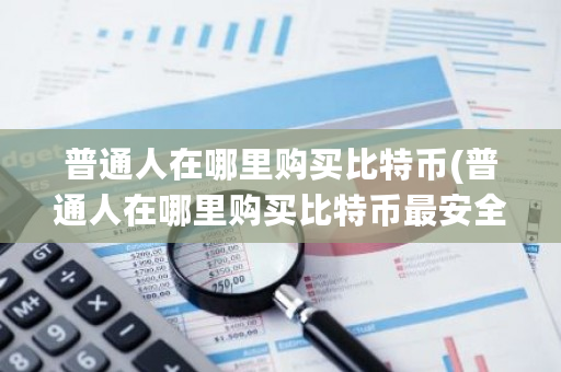 普通人在哪里购买比特币(普通人在哪里购买比特币最安全)-第1张图片-ZBLOG 普通人在哪里购买比特币(普通人在哪里购买比特币最安全)-第1张图片-ZBLOG