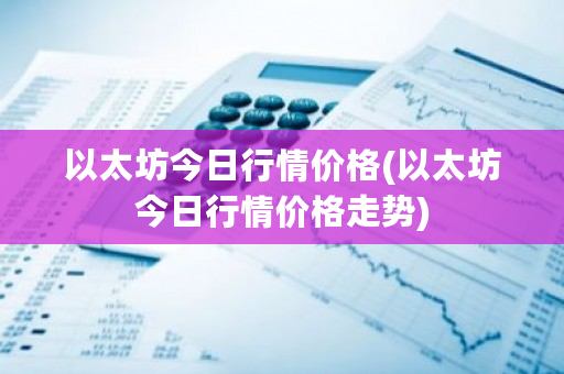 以太坊今日行情价格(以太坊今日行情价格走势)-第1张图片-ZBLOG 以太坊今日行情价格(以太坊今日行情价格走势)-第1张图片-ZBLOG