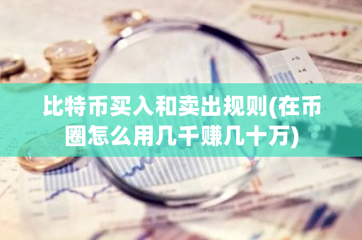 比特币买入和卖出规则(在币圈怎么用几千赚几十万)-第1张图片-ZBLOG 比特币买入和卖出规则(在币圈怎么用几千赚几十万)-第1张图片-ZBLOG