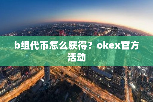 b组代币怎么获得?okex官方活动-第1张图片-ZBLOG b组代币怎么获得?okex官方活动-第1张图片-ZBLOG