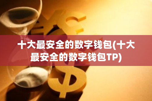 十大最安全的数字钱包(十大最安全的数字钱包TP)-第1张图片-ZBLOG 十大最安全的数字钱包(十大最安全的数字钱包TP)-第1张图片-ZBLOG