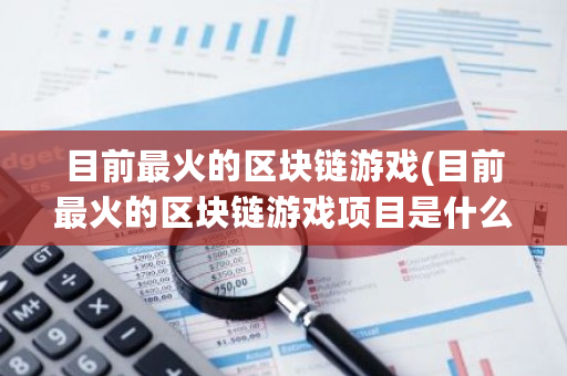 目前最火的区块链游戏(目前最火的区块链游戏项目是什么)-第1张图片-ZBLOG 目前最火的区块链游戏(目前最火的区块链游戏项目是什么)-第1张图片-ZBLOG