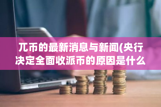 兀币的最新消息与新闻(央行决定全面收派币的原因是什么)-第1张图片-ZBLOG 兀币的最新消息与新闻(央行决定全面收派币的原因是什么)-第1张图片-ZBLOG
