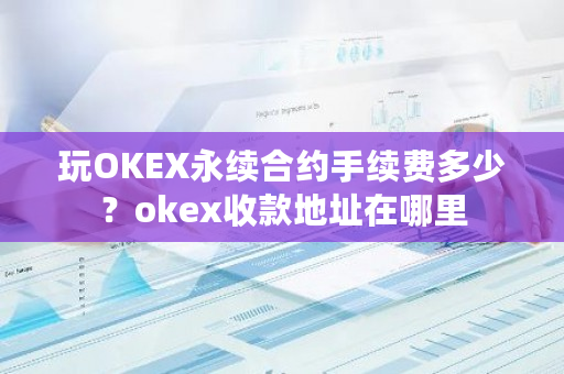 玩OKEX永续合约手续费多少?okex收款地址在哪里-第1张图片-ZBLOG 玩OKEX永续合约手续费多少?okex收款地址在哪里-第1张图片-ZBLOG