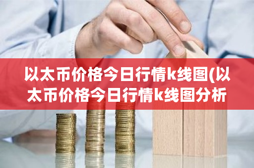 以太币价格今日行情k线图(以太币价格今日行情k线图分析)-第1张图片-ZBLOG 以太币价格今日行情k线图(以太币价格今日行情k线图分析)-第1张图片-ZBLOG