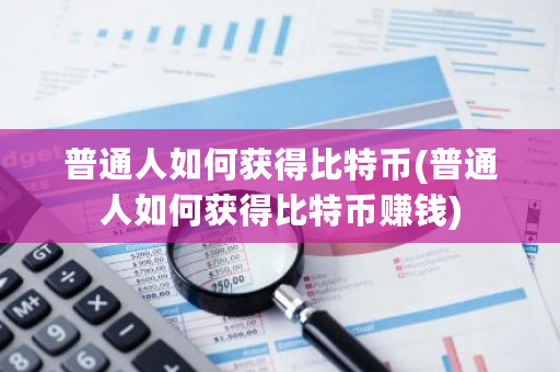 普通人如何获得比特币(普通人如何获得比特币赚钱)-第1张图片-ZBLOG 普通人如何获得比特币(普通人如何获得比特币赚钱)-第1张图片-ZBLOG