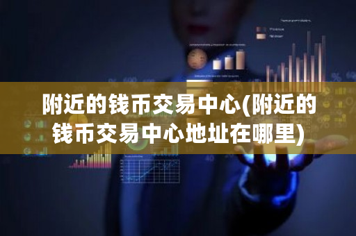 附近的钱币交易中心(附近的钱币交易中心地址在哪里)-第1张图片-ZBLOG 附近的钱币交易中心(附近的钱币交易中心地址在哪里)-第1张图片-ZBLOG