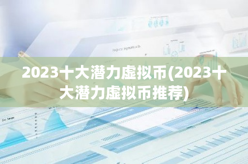 2023十大潜力虚拟币(2023十大潜力虚拟币推荐)-第1张图片-ZBLOG 2023十大潜力虚拟币(2023十大潜力虚拟币推荐)-第1张图片-ZBLOG