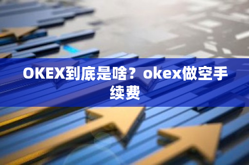 OKEX到底是啥?okex做空手续费-第1张图片-ZBLOG OKEX到底是啥?okex做空手续费-第1张图片-ZBLOG