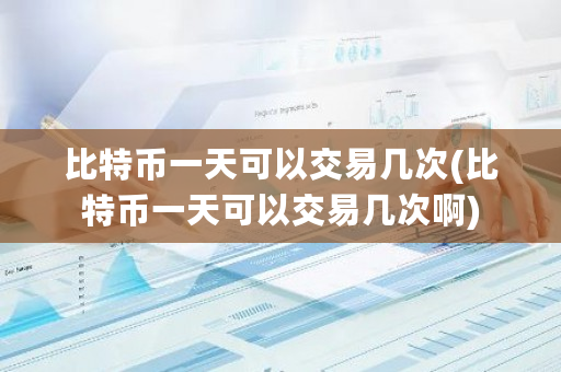 比特币一天可以交易几次(比特币一天可以交易几次啊)-第1张图片-ZBLOG