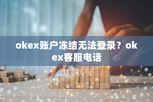 okex账户冻结无法登录?okex客服电话-第1张图片-ZBLOG okex账户冻结无法登录?okex客服电话-第1张图片-ZBLOG