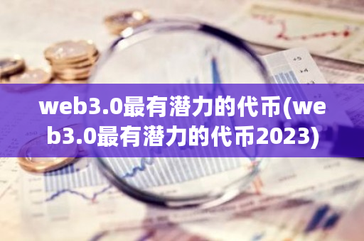 web3.0最有潜力的代币(web3.0最有潜力的代币2023)-第1张图片-ZBLOG web3.0最有潜力的代币(web3.0最有潜力的代币2023)-第1张图片-ZBLOG