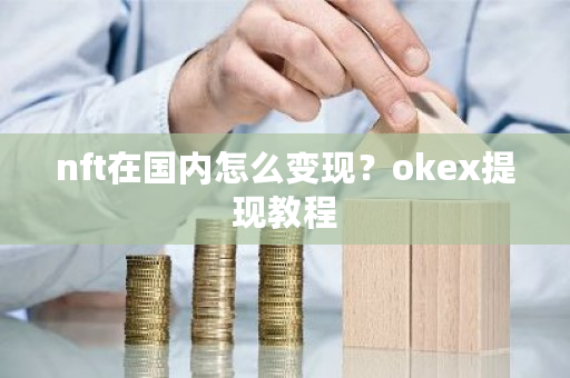 nft在国内怎么变现?okex提现教程-第1张图片-ZBLOG nft在国内怎么变现?okex提现教程-第1张图片-ZBLOG