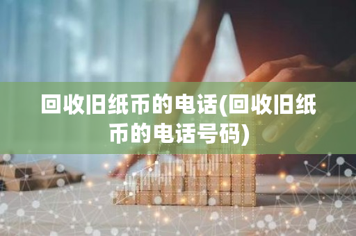回收旧纸币的电话(回收旧纸币的电话号码)-第1张图片-ZBLOG 回收旧纸币的电话(回收旧纸币的电话号码)-第1张图片-ZBLOG