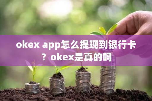 okex app怎么提现到银行卡?okex是真的吗-第1张图片-ZBLOG okex app怎么提现到银行卡?okex是真的吗-第1张图片-ZBLOG