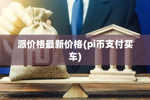 派价格最新价格(pi币支付买车)-第1张图片-ZBLOG 派价格最新价格(pi币支付买车)-第1张图片-ZBLOG