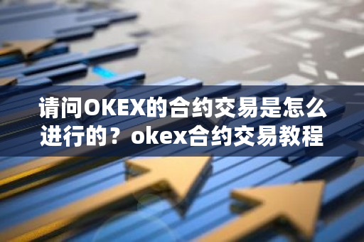 请问OKEX的合约交易是怎么进行的?okex合约交易教程图解-第1张图片-ZBLOG 请问OKEX的合约交易是怎么进行的?okex合约交易教程图解-第1张图片-ZBLOG