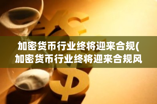 加密货币行业终将迎来合规(加密货币行业终将迎来合规风险)-第1张图片-ZBLOG 加密货币行业终将迎来合规(加密货币行业终将迎来合规风险)-第1张图片-ZBLOG