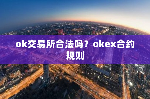 ok交易所合法吗?okex合约规则-第1张图片-ZBLOG ok交易所合法吗?okex合约规则-第1张图片-ZBLOG